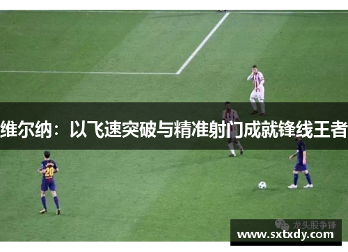 维尔纳:以飞速突破与精准射门成就锋线王者