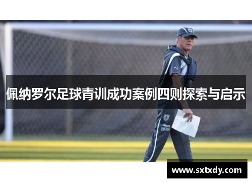 佩纳罗尔足球青训成功案例四则探索与启示