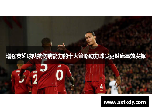 增强英超球队抗伤病能力的十大策略助力球员更健康高效发挥