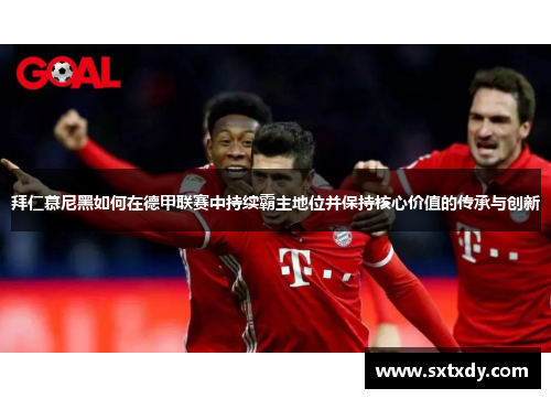 拜仁慕尼黑如何在德甲联赛中持续霸主地位并保持核心价值的传承与创新