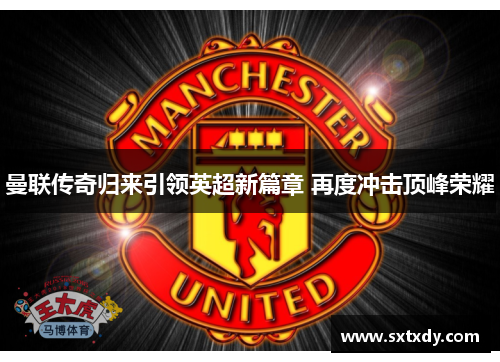 曼联传奇归来引领英超新篇章 再度冲击顶峰荣耀