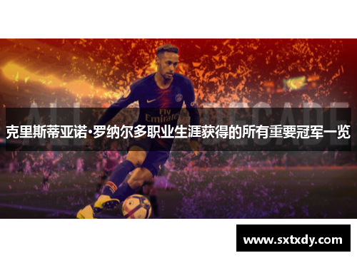 克里斯蒂亚诺·罗纳尔多职业生涯获得的所有重要冠军一览