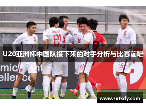 U20亚洲杯中国队接下来的对手分析与比赛前瞻