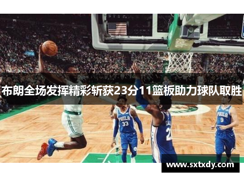 布朗全场发挥精彩斩获23分11篮板助力球队取胜