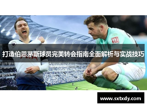 打造伯恩茅斯球员完美转会指南全面解析与实战技巧