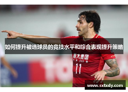 如何提升被选球员的竞技水平和综合表现提升策略