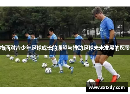 梅西对青少年足球成长的期望与推动足球未来发展的愿景