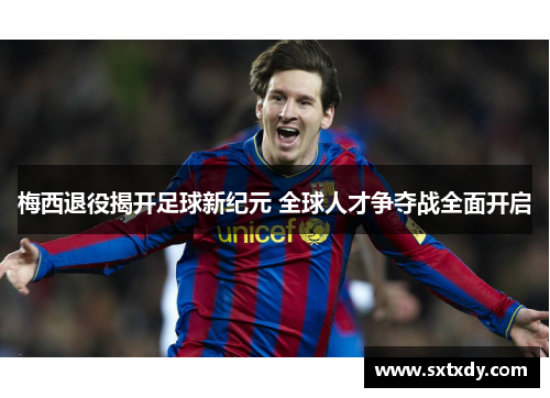 梅西退役揭开足球新纪元 全球人才争夺战全面开启