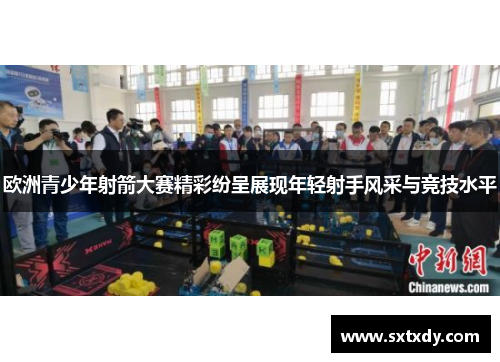 欧洲青少年射箭大赛精彩纷呈展现年轻射手风采与竞技水平