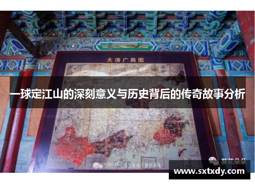一球定江山的深刻意义与历史背后的传奇故事分析