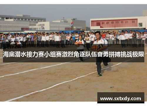 海底潜水接力赛小组赛激烈角逐队伍奋勇拼搏挑战极限