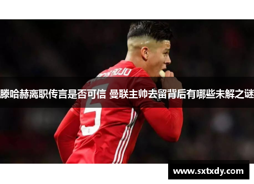 滕哈赫离职传言是否可信 曼联主帅去留背后有哪些未解之谜