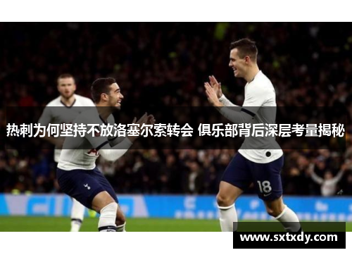 热刺为何坚持不放洛塞尔索转会 俱乐部背后深层考量揭秘