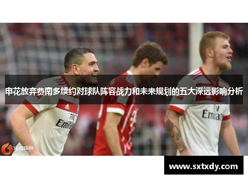 申花放弃费南多续约对球队阵容战力和未来规划的五大深远影响分析