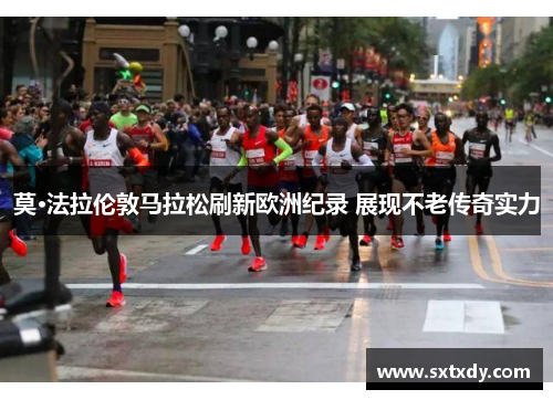 莫·法拉伦敦马拉松刷新欧洲纪录 展现不老传奇实力