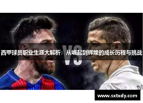 西甲球员职业生涯大解析：从崛起到辉煌的成长历程与挑战