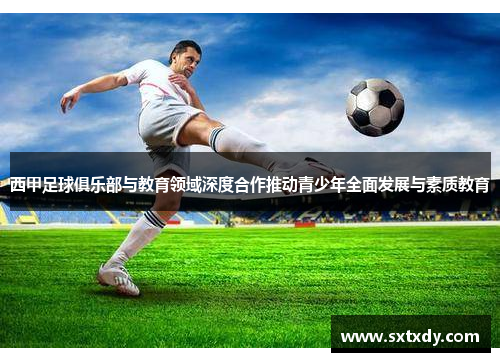 西甲足球俱乐部与教育领域深度合作推动青少年全面发展与素质教育
