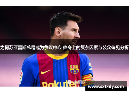 为何苏亚雷斯总是成为争议中心 他身上的复杂因素与公众偏见分析