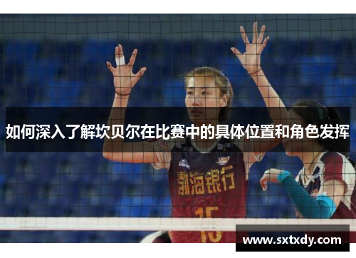 如何深入了解坎贝尔在比赛中的具体位置和角色发挥 如何深入了解坎贝尔在比赛中的具体位置和角色发挥